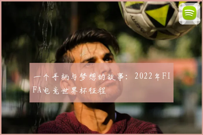 一个手柄与梦想的故事:2022年FIFA电竞世界杯征程