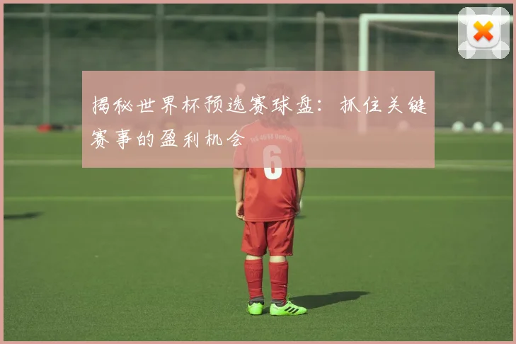 揭秘世界杯预选赛球盘:抓住关键赛事的盈利机会