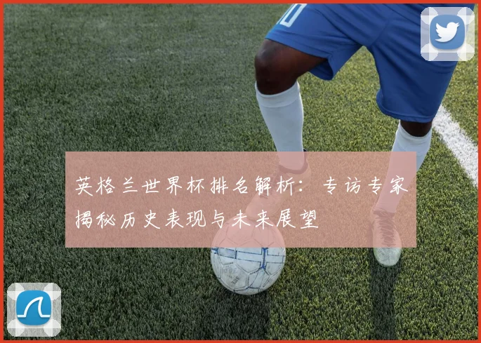 英格兰世界杯排名解析:专访专家揭秘历史表现与未来展望
