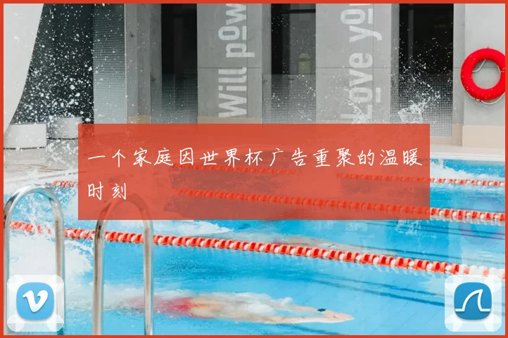 一个家庭因世界杯广告重聚的温暖时刻