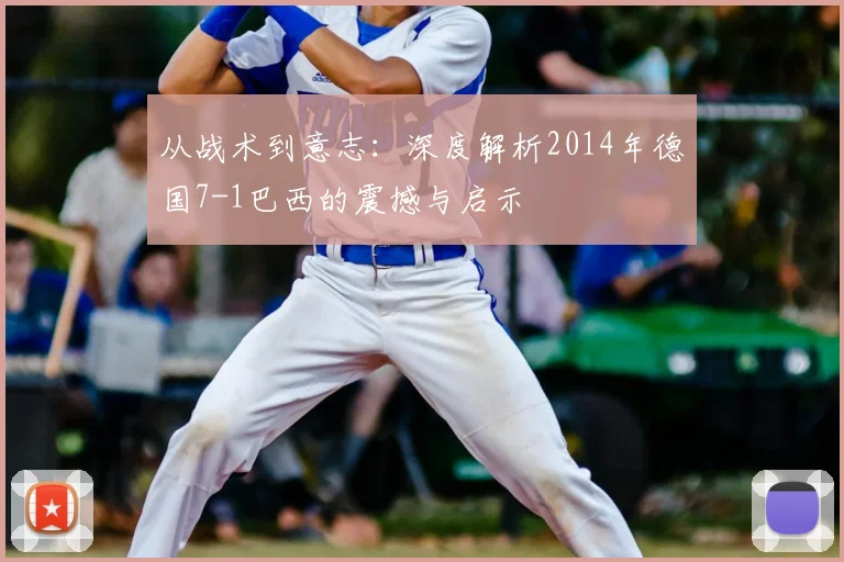 从战术到意志：深度解析2014年德国7-1巴西的震撼与启示