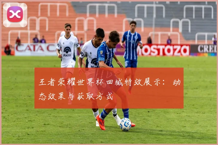 王者荣耀世界杯回城特效展示:动态效果与获取方式