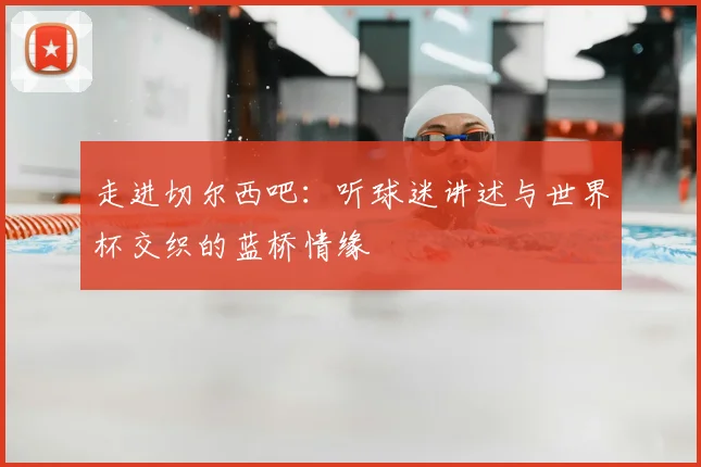 走进切尔西吧:听球迷讲述与世界杯交织的蓝桥情缘