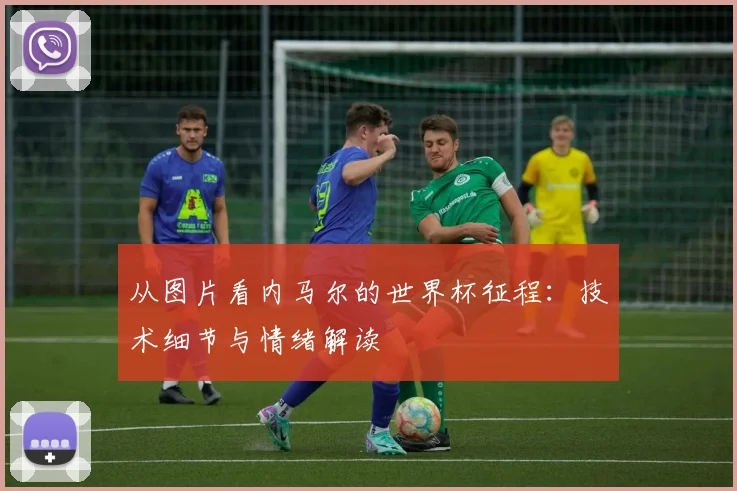 从图片看内马尔的世界杯征程:技术细节与情绪解读