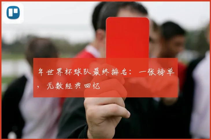 年世界杯球队最终排名：一张榜单，无数经典回忆