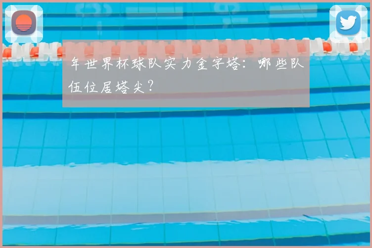 年世界杯球队实力金字塔:哪些队伍位居塔尖?
