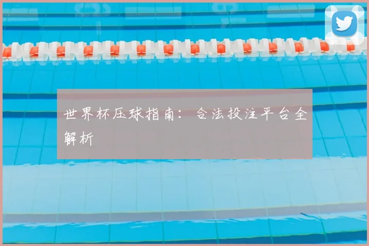 世界杯压球指南:合法投注平台全解析