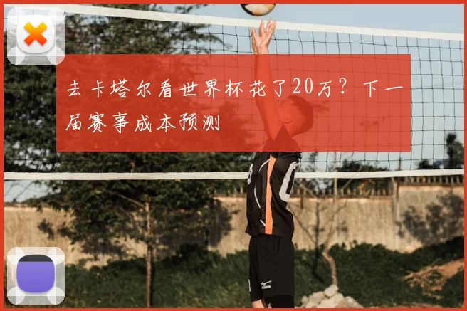 去卡塔尔看世界杯花了20万？下一届赛事成本预测