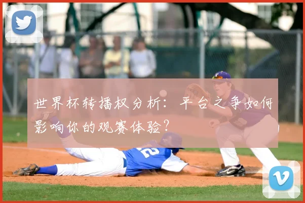 世界杯转播权分析:平台之争如何影响你的观赛体验?