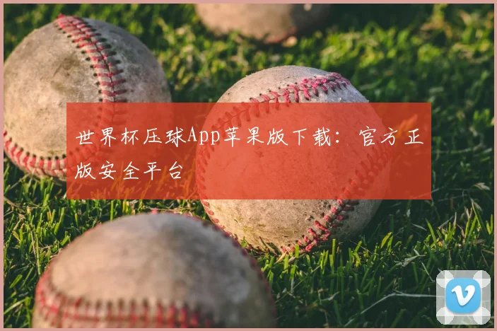 世界杯压球App苹果版下载:官方正版安全平台