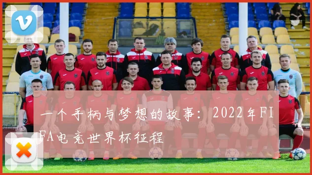 一个手柄与梦想的故事:2022年FIFA电竞世界杯征程