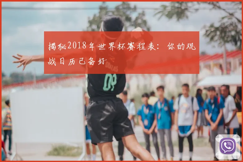 揭秘2018年世界杯赛程表:你的观战日历已备好