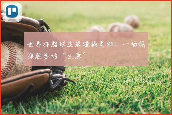 世界杯赌球庄家赚钱真相:一场稳操胜券的“生意”