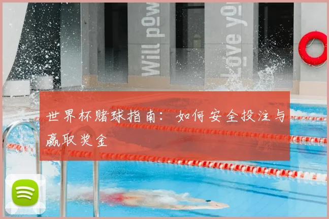 世界杯赌球指南：如何安全投注与赢取奖金