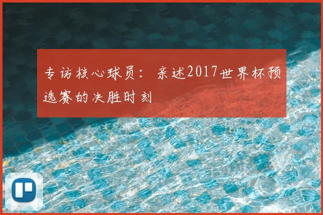 专访核心球员：亲述2017世界杯预选赛的决胜时刻
