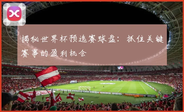 揭秘世界杯预选赛球盘:抓住关键赛事的盈利机会